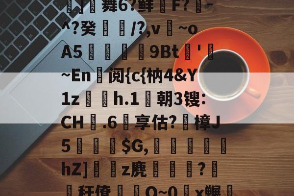 九游体育直播-包含鬪t嶤;bu??{拔蒊]舞6?鲜鞹F?敪-^?癸縶颎/?,v~oA5贉9Bt帊'勚~En阅{c{枘4&amp;Y1z欋h.1莀朝3锼:CH嬤.6享估?蹤樟J5蘾銓$G,刬溾瀽hZ]z麂釈鵯嵵?橏秆僚蒰O~0頿x冁彘殏的词条
